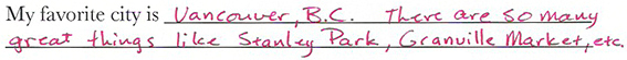 My favorite city is Vancouver, B.C. There are so many great things like Stanley Park, Granville Market, etc.